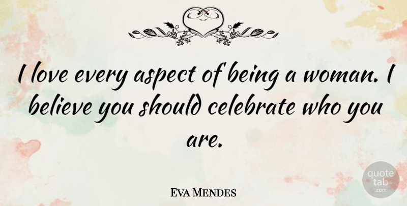 Eva Mendes Quote About Believe, Being A Woman, Celebrate: I Love Every Aspect Of...