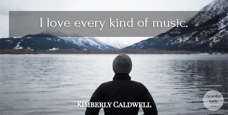 Kimberly Caldwell Quote About Kind: I Love Every Kind Of...