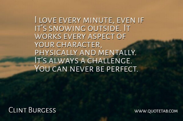 Clint Burgess Quote About Aspect, Love, Physically, Works: I Love Every Minute Even...