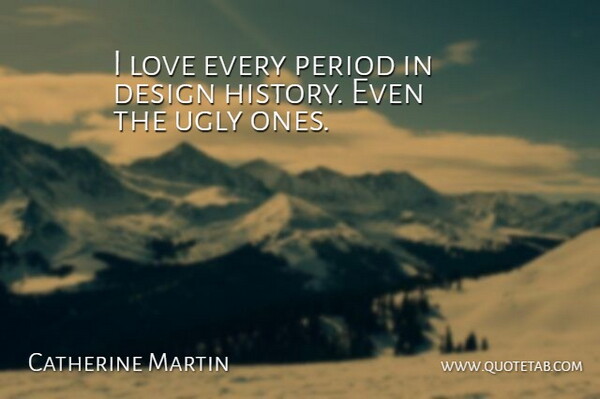 Catherine Martin Quote About Design, Ugly, Periods: I Love Every Period In...