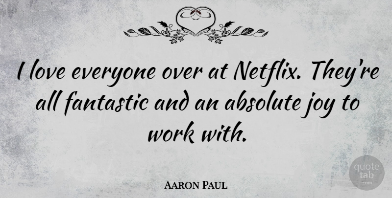 Aaron Paul Quote About Absolute, Fantastic, Love, Work: I Love Everyone Over At...