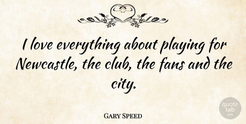 Gary Speed Quote About Fans, Love, Playing: I Love Everything About Playing...