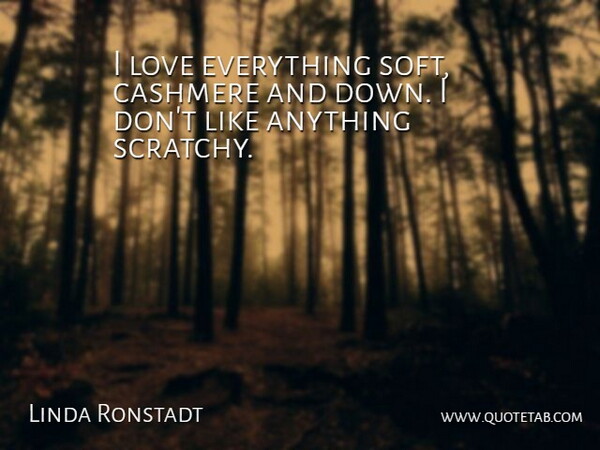 Linda Ronstadt Quote About Love: I Love Everything Soft Cashmere...