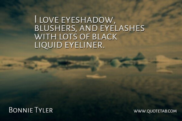 Bonnie Tyler Quote About Liquid, Lots, Love: I Love Eyeshadow Blushers And...
