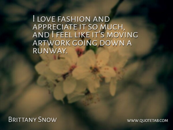 Brittany Snow Quote About Appreciate, Artwork, Fashion, Love, Moving: I Love Fashion And Appreciate...