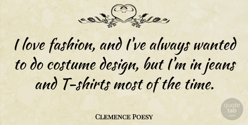 Clemence Poesy Quote About Costume, Design, Jeans, Love, Time: I Love Fashion And Ive...