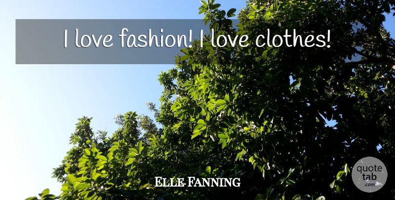 Elle Fanning Quote About Fashion, Clothes, I Love Fashion: I Love Fashion I Love...