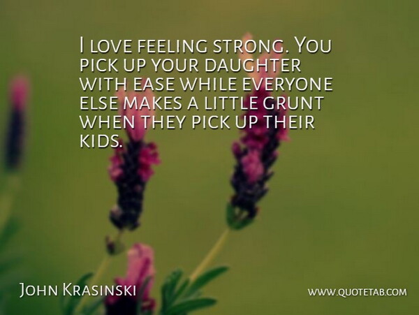 John Krasinski Quote About Ease, Feeling, Grunt, Love, Pick: I Love Feeling Strong You...