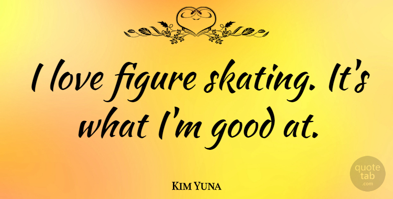 Kim Yuna Quote About Figure, Good, Love: I Love Figure Skating Its...