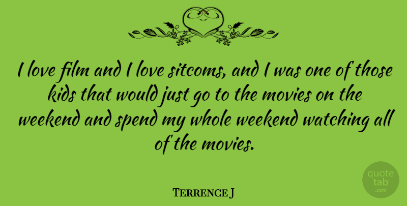 Terrence J Quote About Kids, Weekend, Film: I Love Film And I...