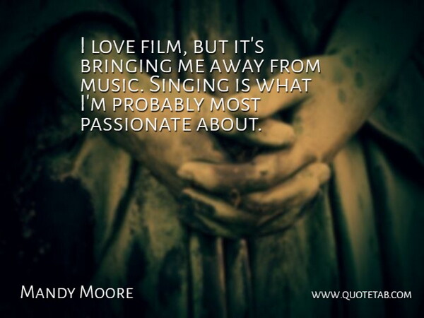 Mandy Moore Quote About Singing, Passionate, Film: I Love Film But Its...