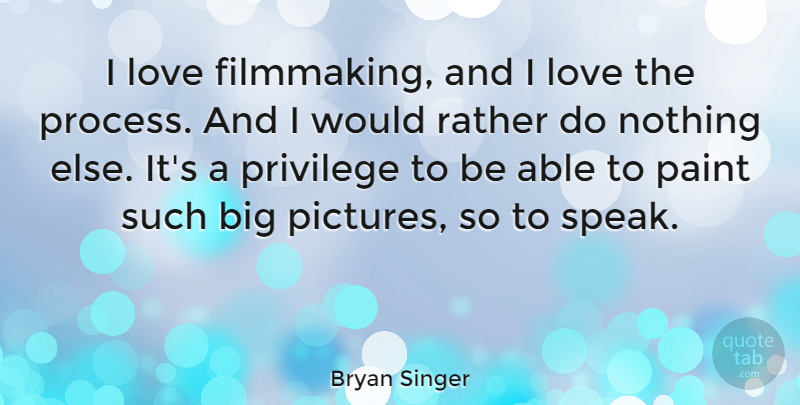 Bryan Singer Quote About Able, Privilege, Speak: I Love Filmmaking And I...