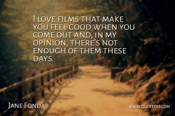 Jane Fonda Quote About Feel Good, Opinion, Film: I Love Films That Make...