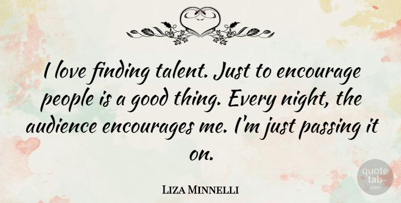 Liza Minnelli Quote About Audience, Encourage, Encourages, Finding, Good: I Love Finding Talent Just...