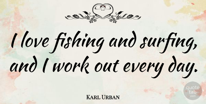 Karl Urban Quote About Fishing, Work Out, Surfing: I Love Fishing And Surfing...