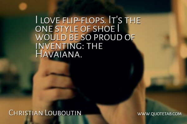 Christian Louboutin Quote About Love, Proud: I Love Flip Flops Its...