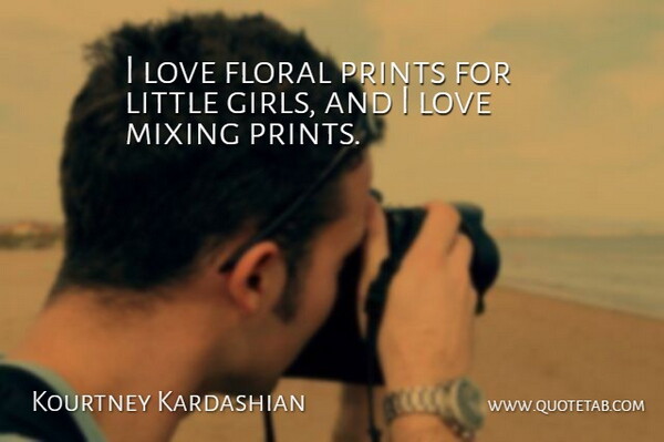 Kourtney Kardashian Quote About Love, Prints: I Love Floral Prints For...