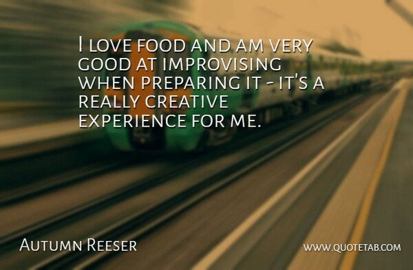 Autumn Reeser Quote About Creative, Experience, Food, Good, Love: I Love Food And Am...