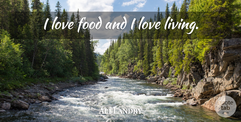 Ali Landry Quote About I Love Food, Food Love: I Love Food And I...
