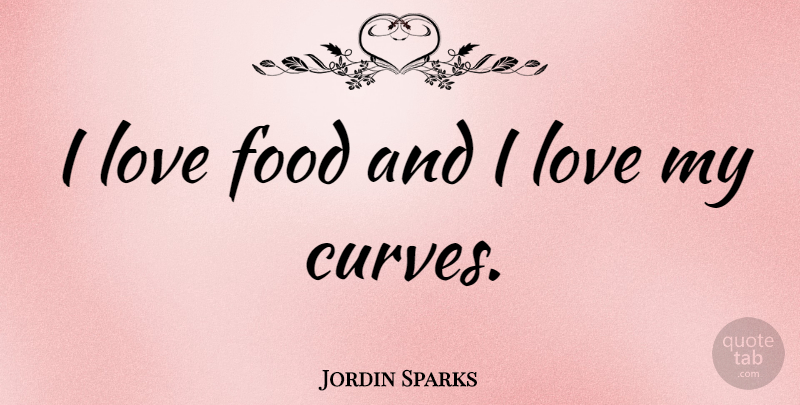 Jordin Sparks Quote About Curves, I Love Food, Food Love: I Love Food And I...