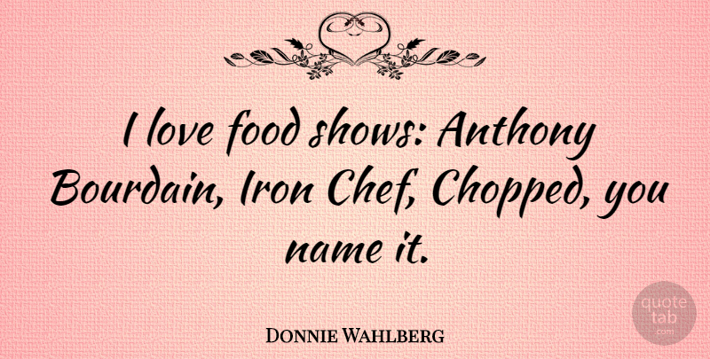 Donnie Wahlberg Quote About Iron, Names, Chef: I Love Food Shows Anthony...