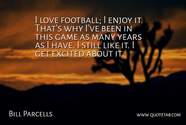 Bill Parcells Quote About Enjoy, Excited, Love: I Love Football I Enjoy...