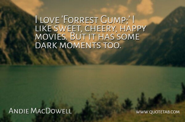 Andie MacDowell Quote About Dark, Love, Moments, Movies: I Love Forrest Gump I...