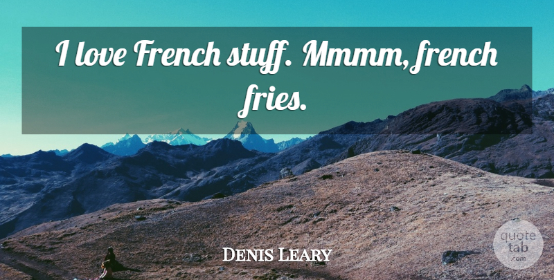 Denis Leary Quote About French Love, Stuff, Fries: I Love French Stuff Mmmm...