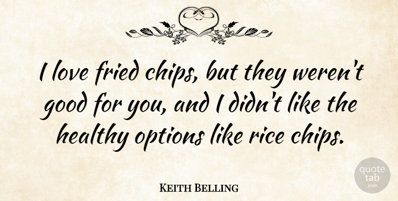 Keith Belling Quote About Fried, Good, Love, Options, Rice: I Love Fried Chips But...