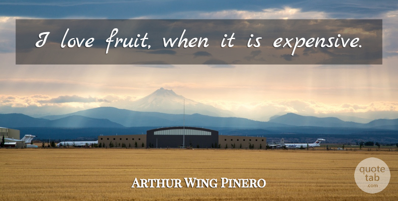 Arthur Wing Pinero Quote About Fruit, Culinary, Expensive: I Love Fruit When It...