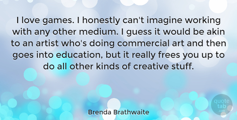 Brenda Brathwaite Quote About Art, Artist, Commercial, Creative, Education: I Love Games I Honestly...