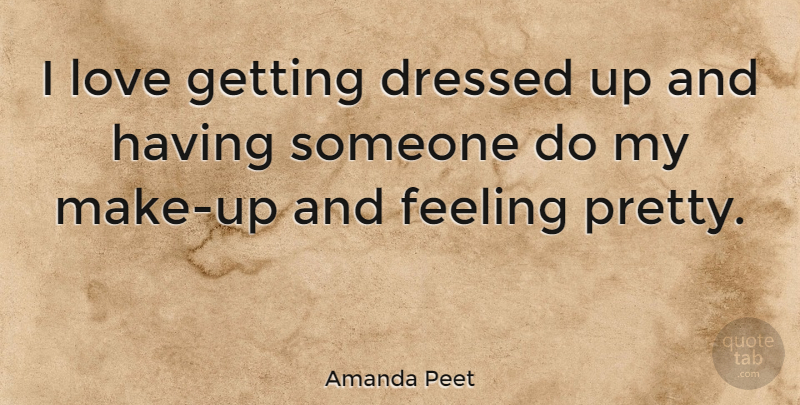 Amanda Peet Quote About Feelings, Feeling Pretty, Dressed Up: I Love Getting Dressed Up...