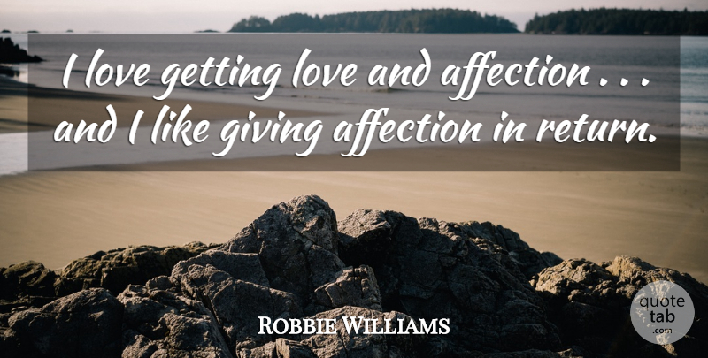 Robbie Williams Quote About Affection, Giving, Love: I Love Getting Love And...