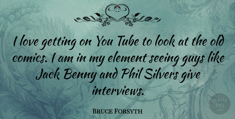 Bruce Forsyth Quote About Giving, Guy, Elements: I Love Getting On You...