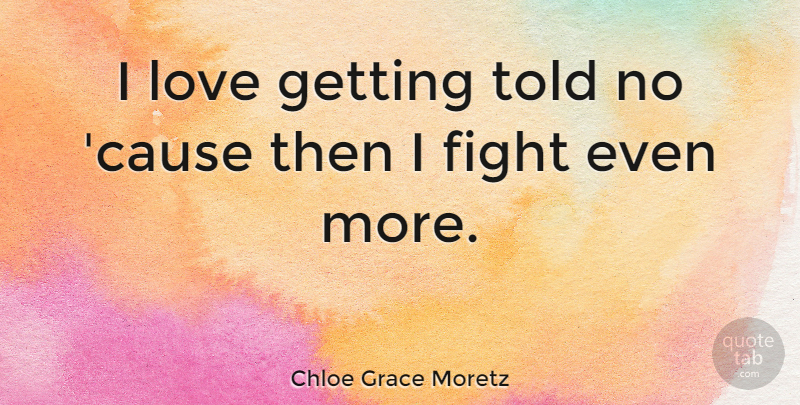 Chloe Grace Moretz Quote About Fighting, Causes, Chloe: I Love Getting Told No...