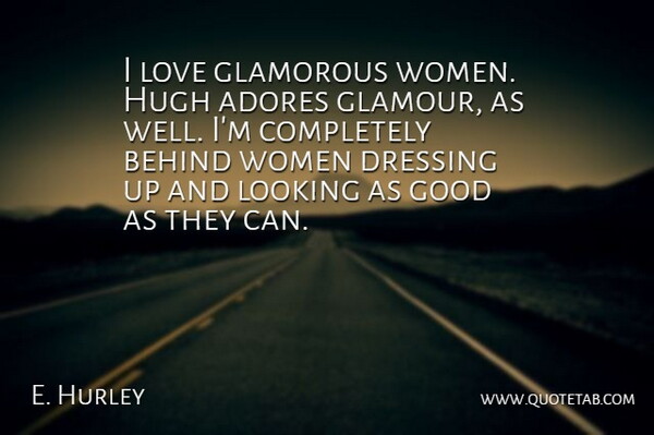 Elizabeth Hurley Quote About Dressing Up, Dressing Well, Glamour: I Love Glamorous Women Hugh...