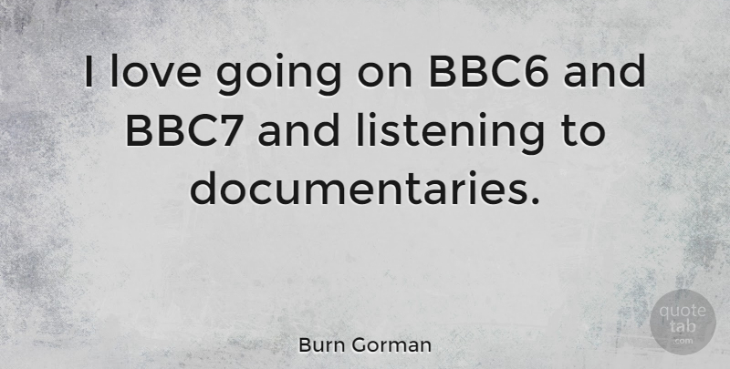 Burn Gorman Quote About Listening, Documentaries: I Love Going On Bbc6...