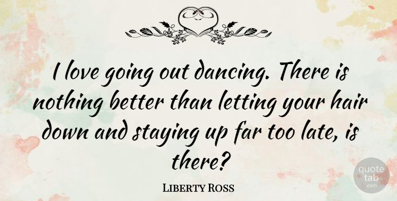 Liberty Ross Quote About Hair, Dancing, Going Out: I Love Going Out Dancing...