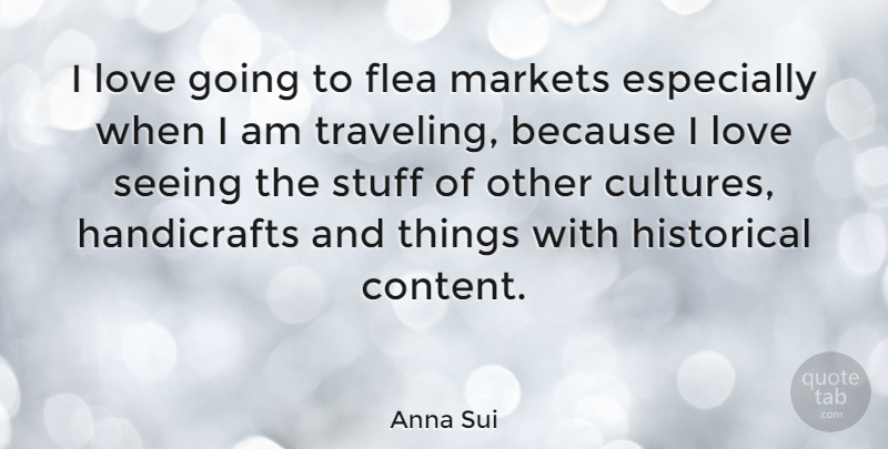 Anna Sui Quote About Flea, Historical, Love, Markets, Stuff: I Love Going To Flea...