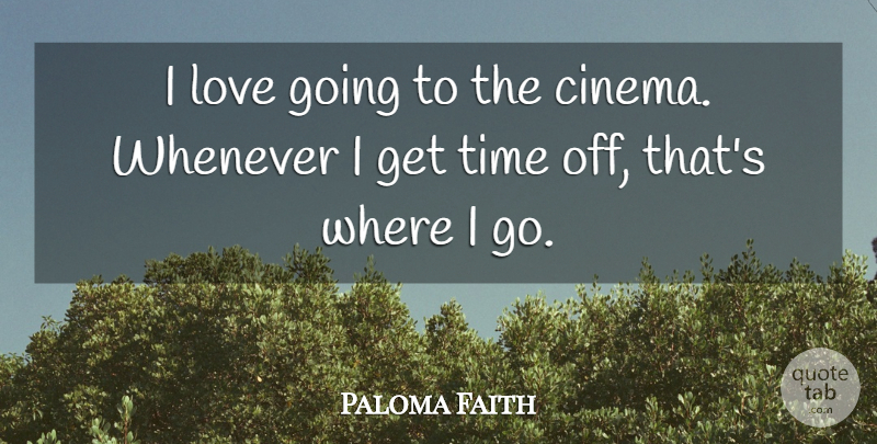 Paloma Faith Quote About Cinema, Time Off: I Love Going To The...