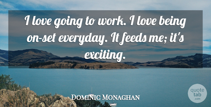 Dominic Monaghan Quote About Love Is, Everyday, Exciting: I Love Going To Work...