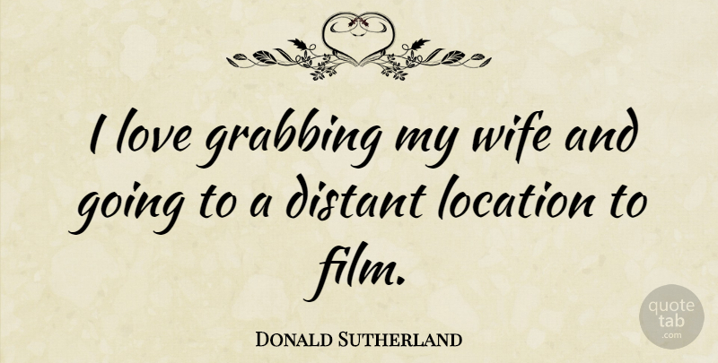 Donald Sutherland Quote About Wife, Location, Film: I Love Grabbing My Wife...