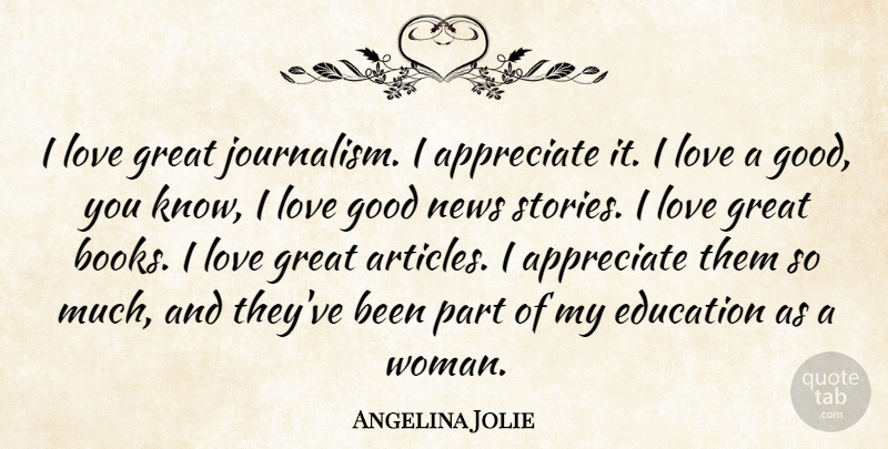 Angelina Jolie Quote About Appreciate, Education, Good, Great, Love: I Love Great Journalism I...