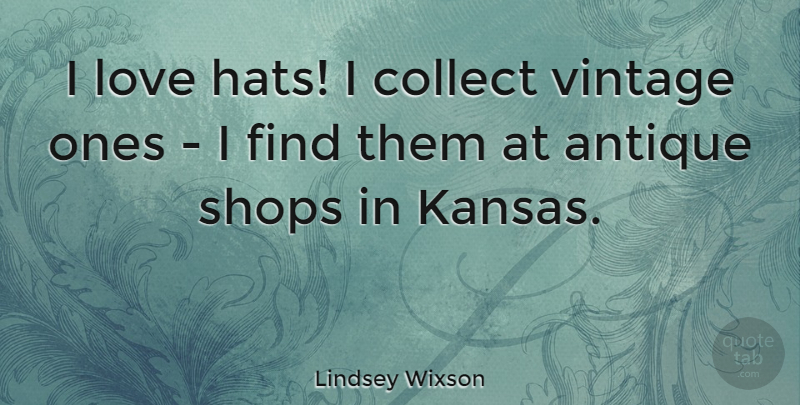Lindsey Wixson Quote About Kansas, Vintage, Antiques: I Love Hats I Collect...