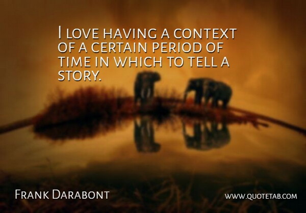 Frank Darabont Quote About Certain, Context, Love, Period, Time: I Love Having A Context...