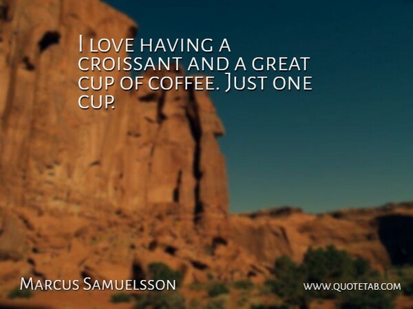 Marcus Samuelsson Quote About Cup, Great, Love: I Love Having A Croissant...
