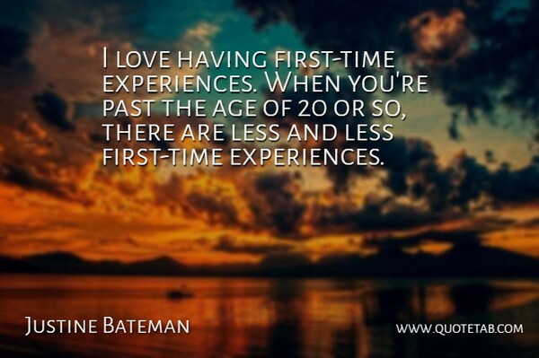 Justine Bateman Quote About Age, Less, Love, Past: I Love Having First Time...