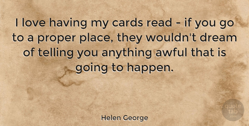 Helen George Quote About Awful, Love, Proper, Telling: I Love Having My Cards...