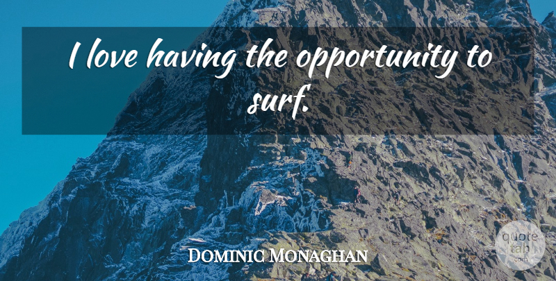 Dominic Monaghan Quote About Opportunity, Surf: I Love Having The Opportunity...