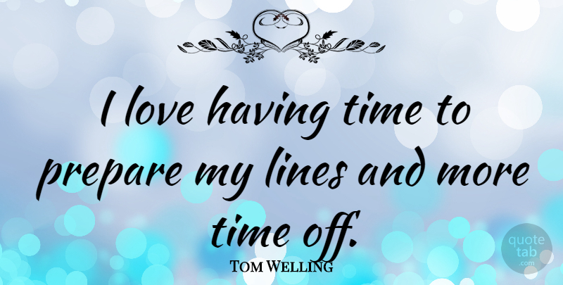 Tom Welling Quote About Lines, More Time, Time Off: I Love Having Time To...